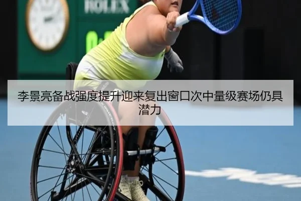 李景亮备战强度提升迎来复出窗口次中量级赛场仍具潜力